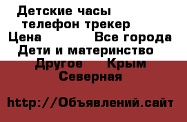 Детские часы Smart Baby телефон/трекер GPS › Цена ­ 2 499 - Все города Дети и материнство » Другое   . Крым,Северная